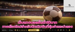 เว็บแทงบอลขั้นต่ำ10บาท ทางเลือกใหม่สำหรับนักเดิมพันที่คุ้มค่าและน่าลอง